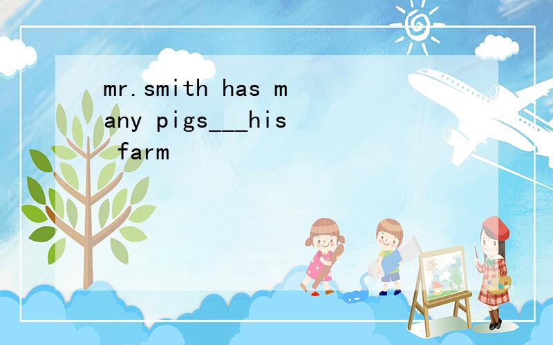 mr.smith has many pigs___his farm