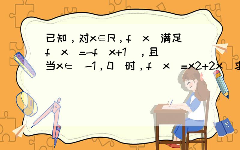 已知，对x∈R，f（x）满足f（x）=-f（x+1），且当x∈[-1，0]时，f（x）=x2+2x．求当x∈[9，10]