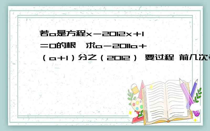 若a是方程x－2012x＋1＝0的根,求a－2011a＋（a＋1）分之（2012） 要过程 前几次老打题目 害我没了几十