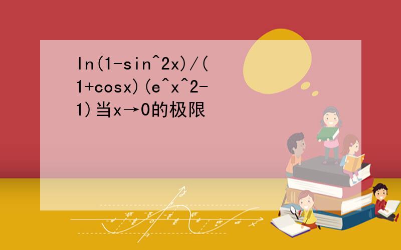 ln(1-sin^2x)/(1+cosx)(e^x^2-1)当x→0的极限