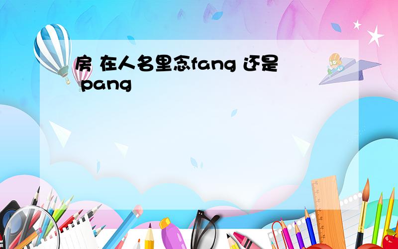 房 在人名里念fang 还是 pang