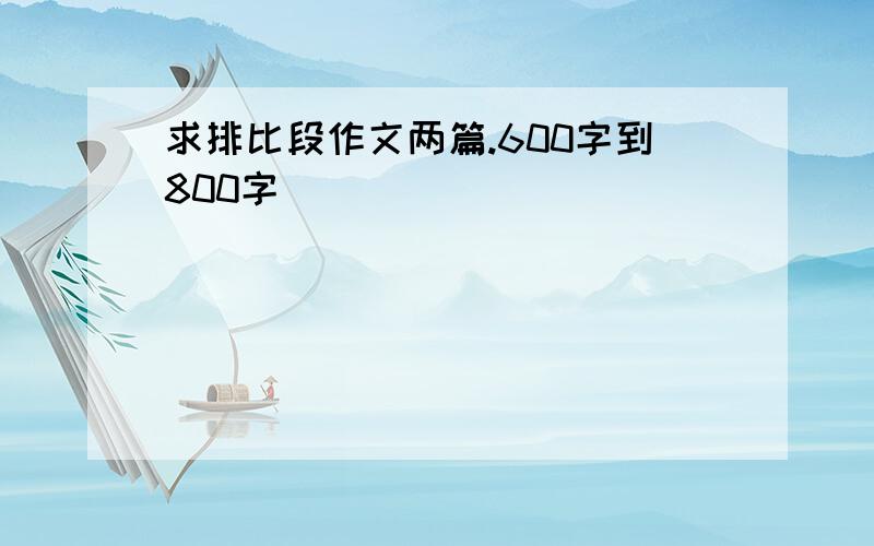 求排比段作文两篇.600字到800字