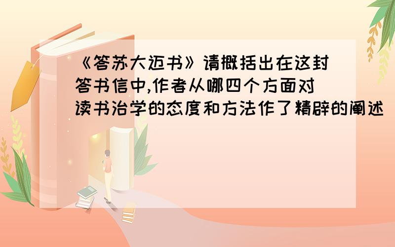 《答苏大迈书》请概括出在这封答书信中,作者从哪四个方面对读书治学的态度和方法作了精辟的阐述