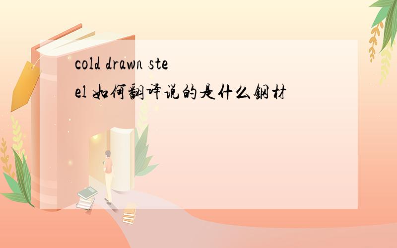 cold drawn steel 如何翻译说的是什么钢材