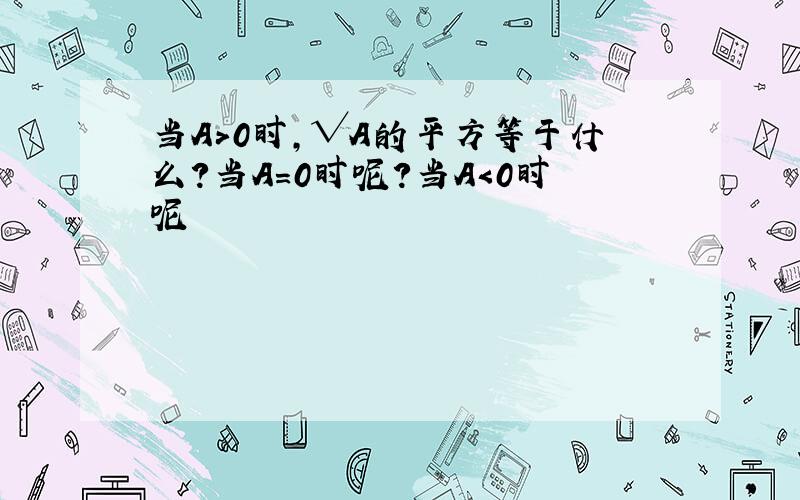 当A＞0时,√A的平方等于什么?当A=0时呢?当A＜0时呢