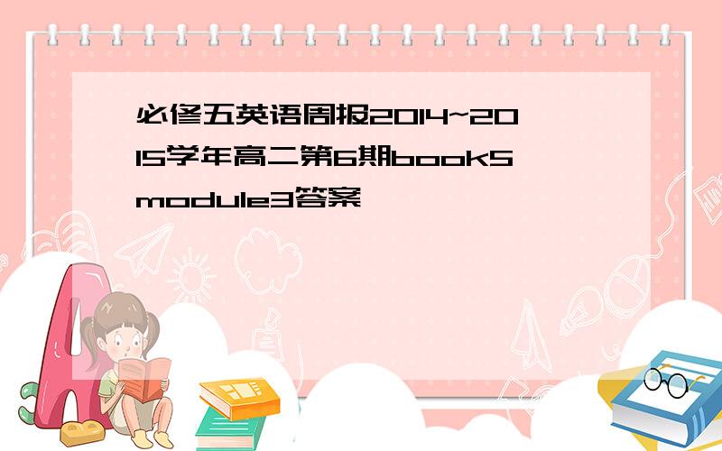 必修五英语周报2014~2015学年高二第6期book5module3答案