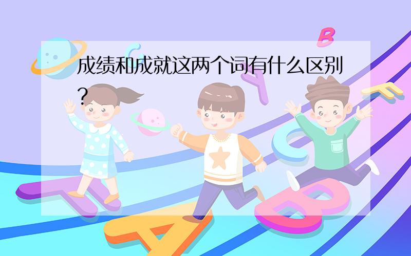 成绩和成就这两个词有什么区别?