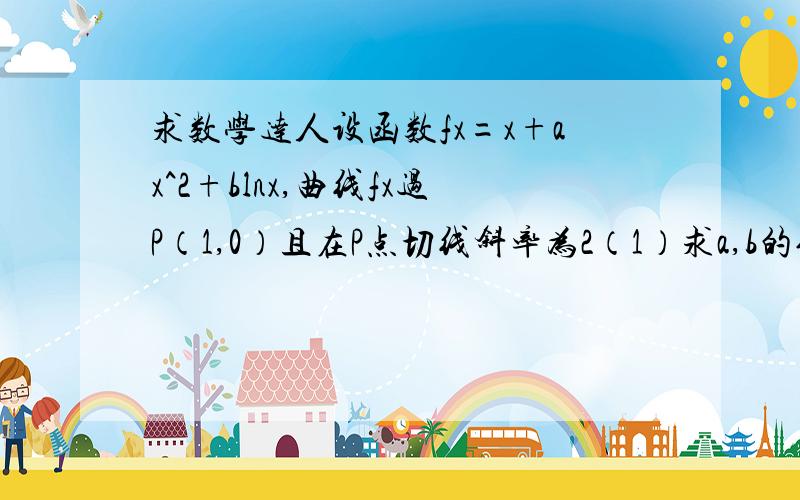 求数学达人设函数fx=x+ax^2+blnx,曲线fx过P（1,0）且在P点切线斜率为2（1）求a,b的值（2）证明,f