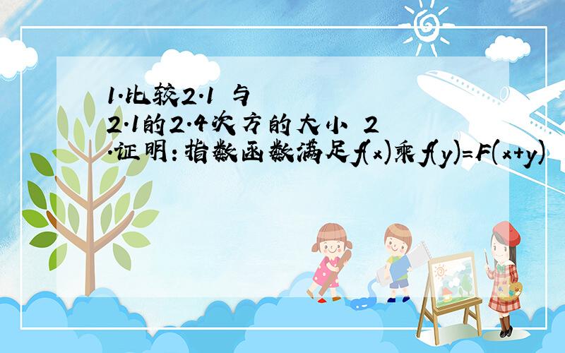 1.比较2.1²与2.1的2.4次方的大小 2.证明：指数函数满足f(x)乘f(y)=F(x+y)