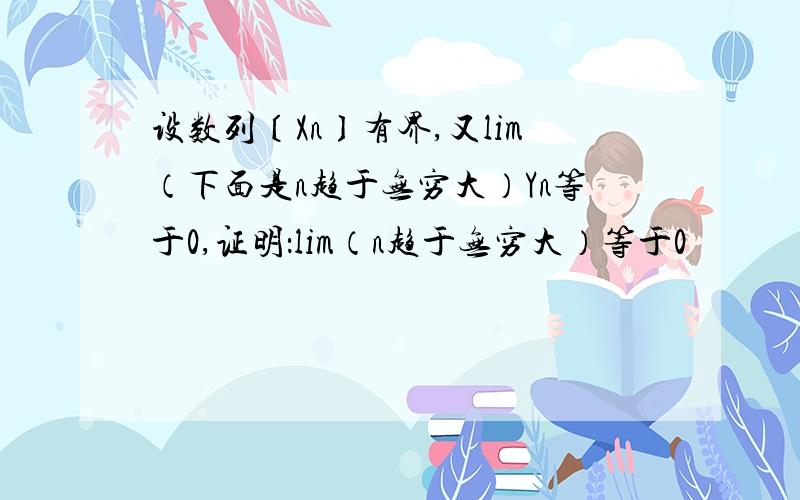 设数列〔Xn〕有界,又lim（下面是n趋于无穷大）Yn等于0,证明：lim（n趋于无穷大）等于0