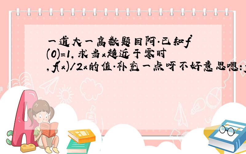 一道大一高数题目阿.已知f'(0)=1,求当x趋近于零时,f(x)/2x的值.补充一点呀不好意思嗯：f(x)=-f(-x