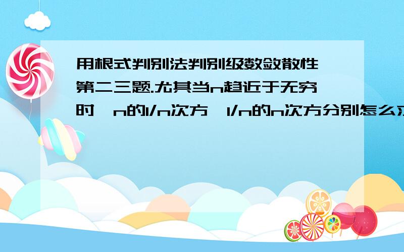 用根式判别法判别级数敛散性,第二三题.尤其当n趋近于无穷时,n的1/n次方、1/n的n次方分别怎么求?