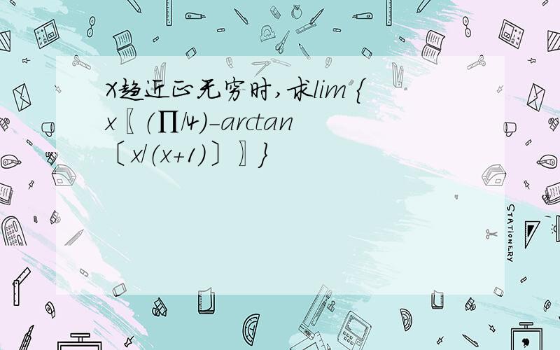 X趋近正无穷时,求lim ｛x〖（∏／4）－arctan〔x／（x+1）〕〗｝