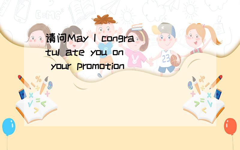 请问May I congratul ate you on your promotion