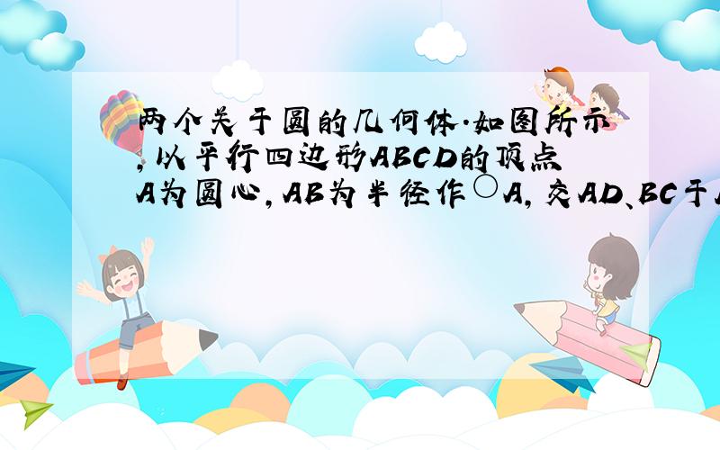 两个关于圆的几何体.如图所示,以平行四边形ABCD的顶点A为圆心,AB为半径作○A,交AD、BC于E、F延长BA交○A于