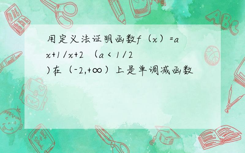 用定义法证明函数f（x）=ax+1/x+2 （a＜1/2)在（-2,+∞）上是单调减函数