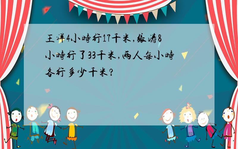 王洋4小时行17千米,张涛8小时行了33千米,两人每小时各行多少千米?