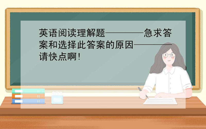 英语阅读理解题————急求答案和选择此答案的原因————请快点啊!