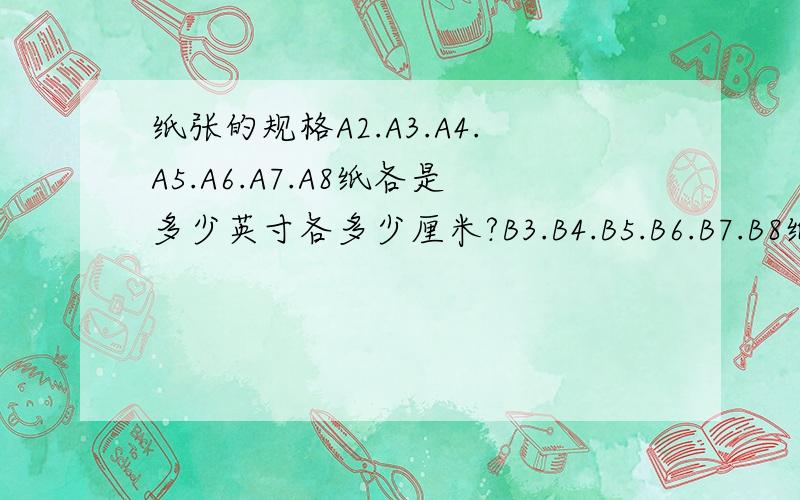 纸张的规格A2.A3.A4.A5.A6.A7.A8纸各是多少英寸各多少厘米?B3.B4.B5.B6.B7.B8纸与英寸和