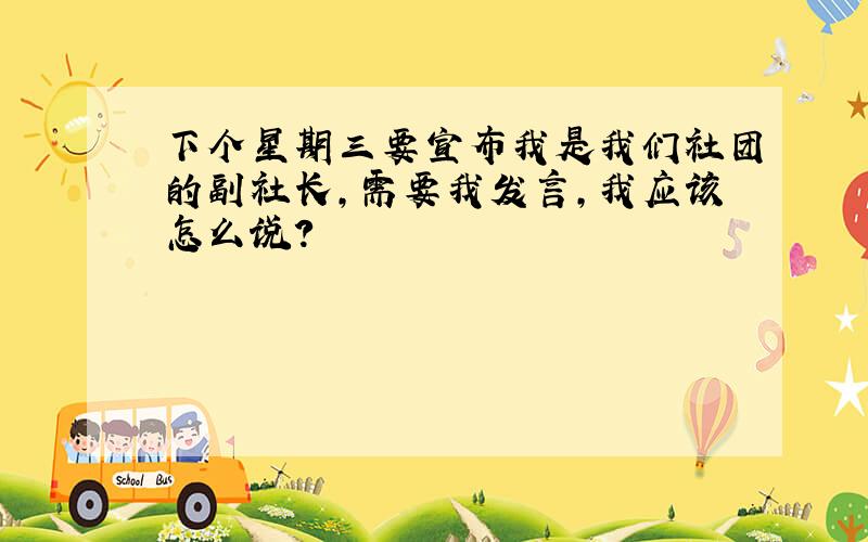 下个星期三要宣布我是我们社团的副社长,需要我发言,我应该怎么说?