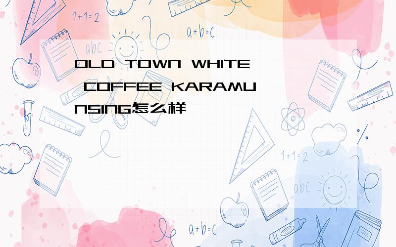 OLD TOWN WHITE COFFEE KARAMUNSING怎么样