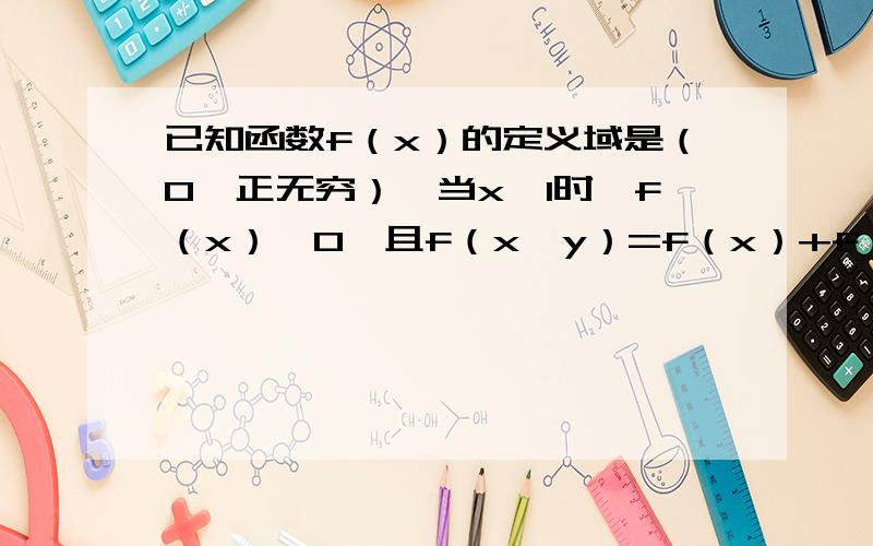 已知函数f（x）的定义域是（0,正无穷）,当x＞1时,f（x）＞0,且f（x•y）=f（x）+f（