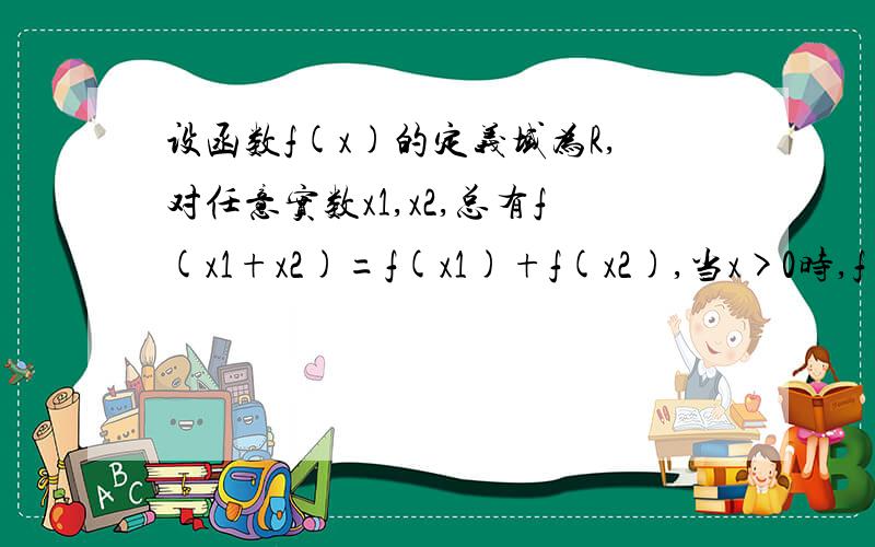 设函数f(x)的定义域为R,对任意实数x1,x2,总有f(x1+x2)=f(x1)+f(x2),当x>0时,f（x）＞0