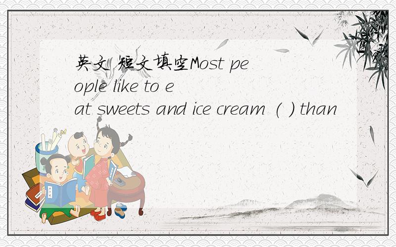 英文 短文填空Most people like to eat sweets and ice cream ( ) than