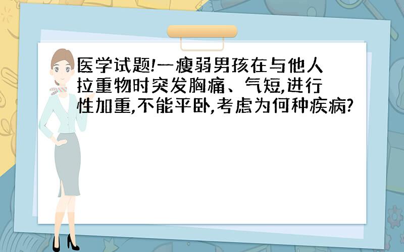 医学试题!一瘦弱男孩在与他人拉重物时突发胸痛、气短,进行性加重,不能平卧,考虑为何种疾病?