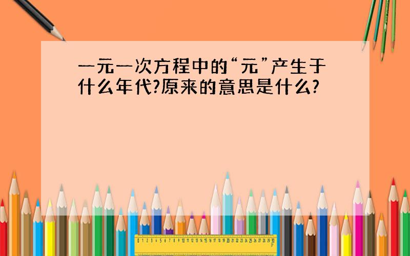 一元一次方程中的“元”产生于什么年代?原来的意思是什么?