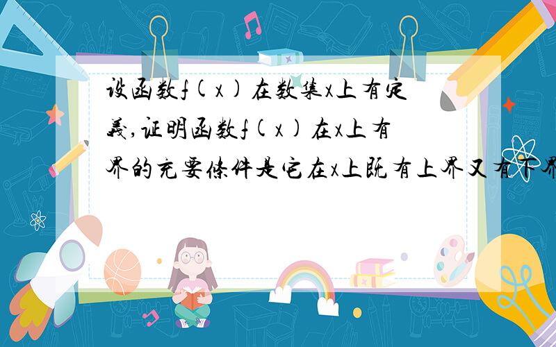 设函数f(x)在数集x上有定义,证明函数f(x)在x上有界的充要条件是它在x上既有上界又有下界