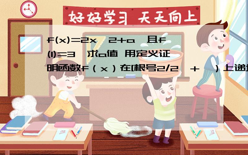 f(x)=2x^2+a,且f(1)=3,求a值 用定义证明函数f（x）在[根号2/2,+∞）上递增