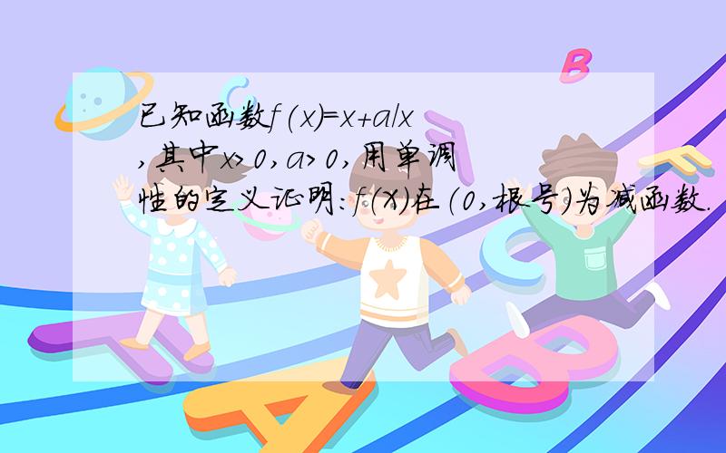 已知函数f(x)=x+a/x,其中x>0,a>0,用单调性的定义证明：f（X）在（0,根号）为减函数.