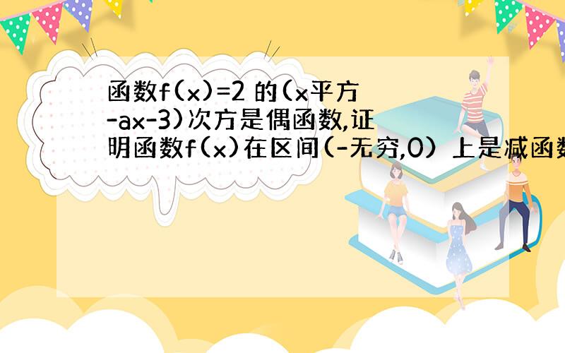 函数f(x)=2 的(x平方-ax-3)次方是偶函数,证明函数f(x)在区间(-无穷,0）上是减函数.