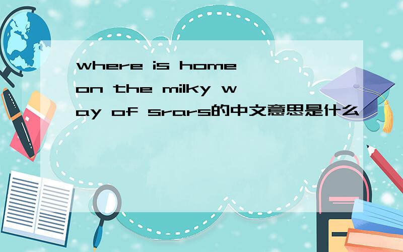 where is home on the milky way of srars的中文意思是什么