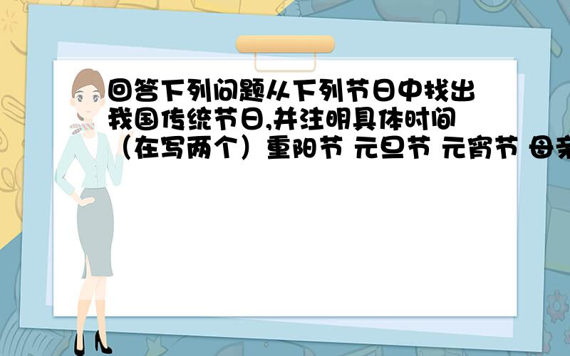 回答下列问题从下列节日中找出我国传统节日,并注明具体时间（在写两个）重阳节 元旦节 元宵节 母亲节 清明节 国庆节 中秋