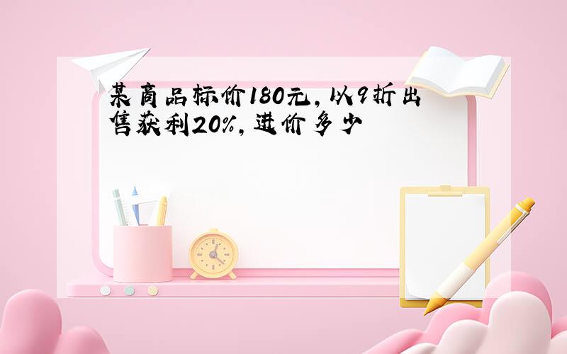 某商品标价180元,以9折出售获利20%,进价多少