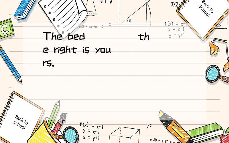 The bed_____the right is yours.