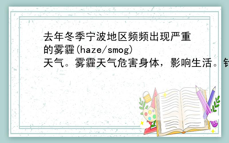 去年冬季宁波地区频频出现严重的雾霾(haze/smog)天气。雾霾天气危害身体，影响生活。针对这一情况，李明的班级开展了