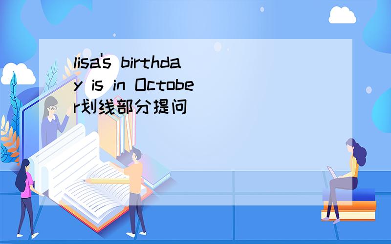 lisa's birthday is in October划线部分提问