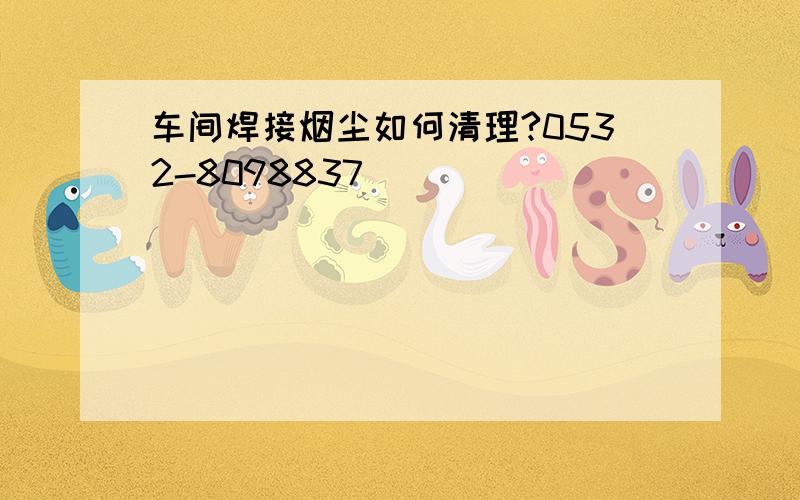 车间焊接烟尘如何清理?0532-8098837