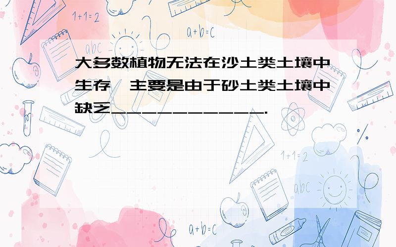 大多数植物无法在沙土类土壤中生存,主要是由于砂土类土壤中缺乏__________.