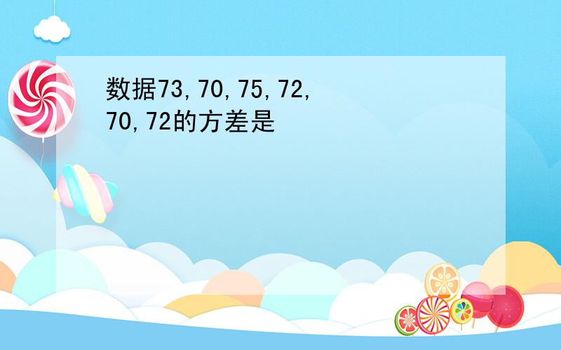 数据73,70,75,72,70,72的方差是