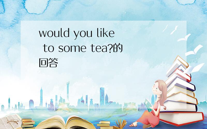 would you like to some tea?的回答