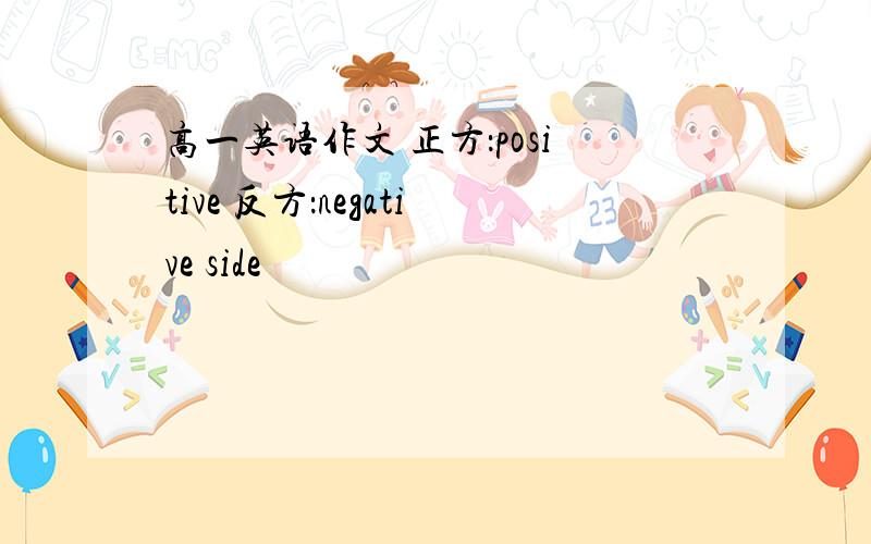 高一英语作文 正方：positive 反方：negative side