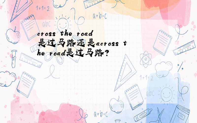 cross the road是过马路还是across the road是过马路?