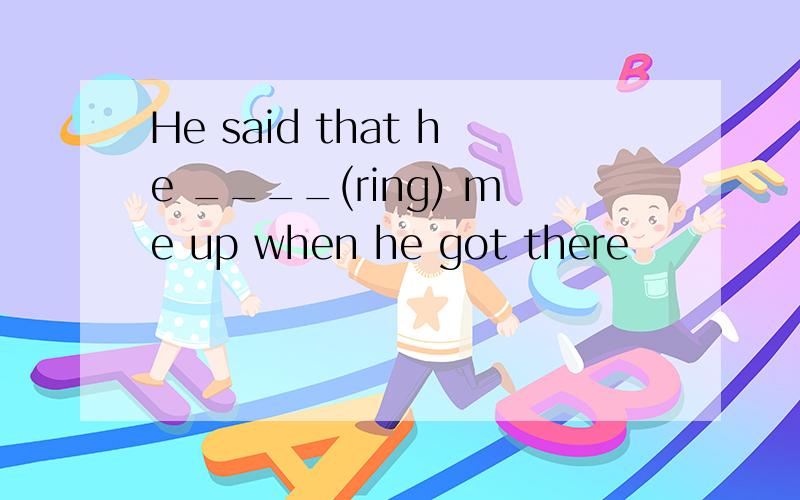 He said that he ____(ring) me up when he got there