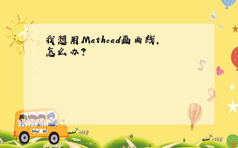 我想用Mathcad画曲线,怎么办?