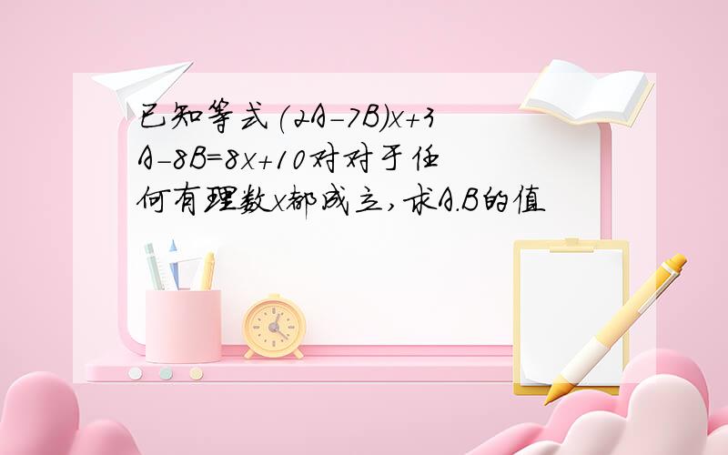 已知等式(2A-7B)x+3A-8B=8x+10对对于任何有理数x都成立,求A.B的值