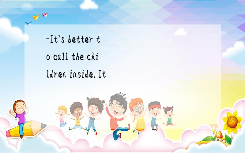 -It's better to call the children inside.It